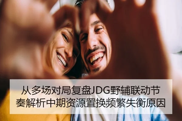 从多场对局复盘JDG野辅联动节奏解析中期资源置换频繁失衡原因