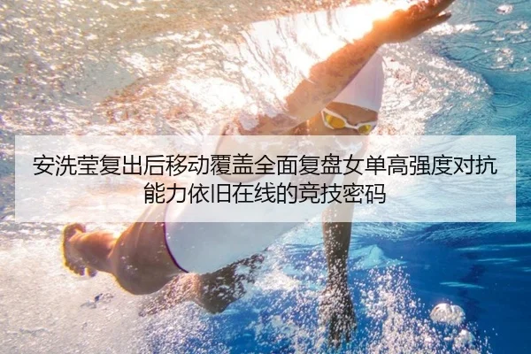 安洗莹复出后移动覆盖全面复盘女单高强度对抗能力依旧在线的竞技密码
